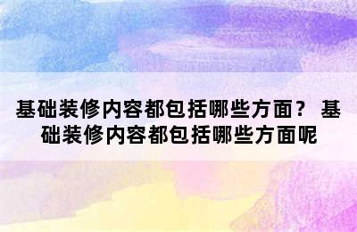 基础装修内容都包括哪些方面？ 基础装修内容都包括哪些方面呢